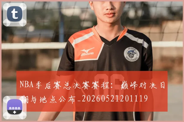 NBA季后赛总决赛赛程：巅峰对决日期与地点公布_20260521201119