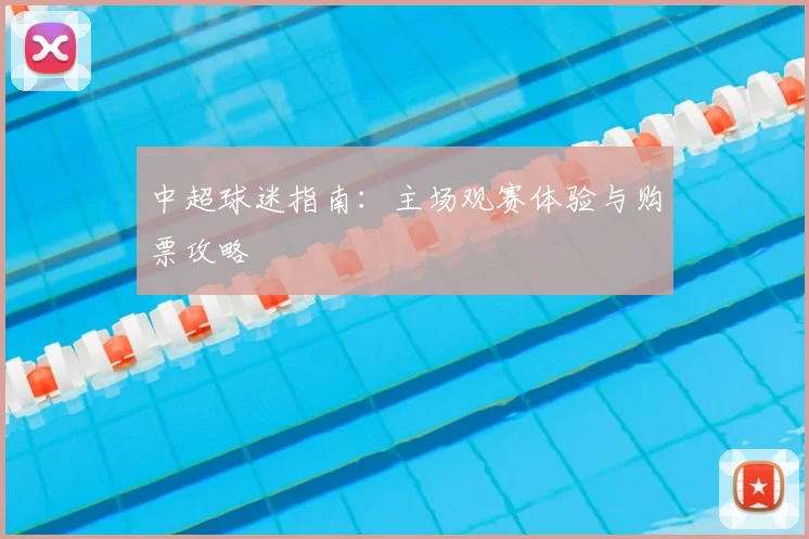 中超球迷指南:主场观赛体验与购票攻略