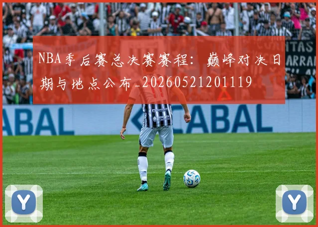 NBA季后赛总决赛赛程：巅峰对决日期与地点公布_20260521201119