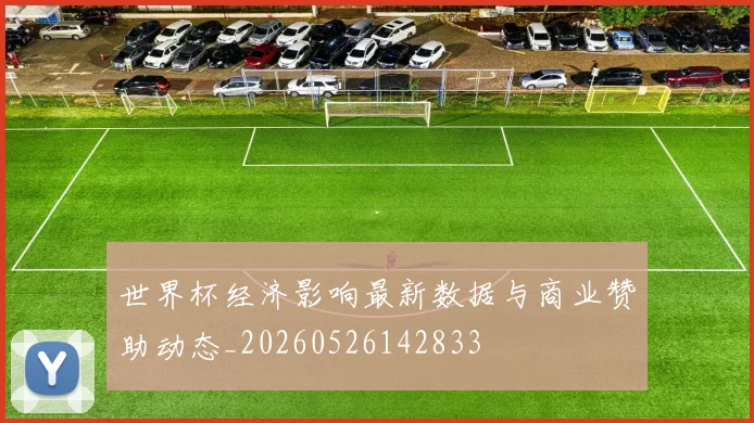 世界杯经济影响最新数据与商业赞助动态_20260526142833