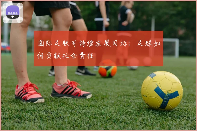 国际足联可持续发展目标:足球如何贡献社会责任