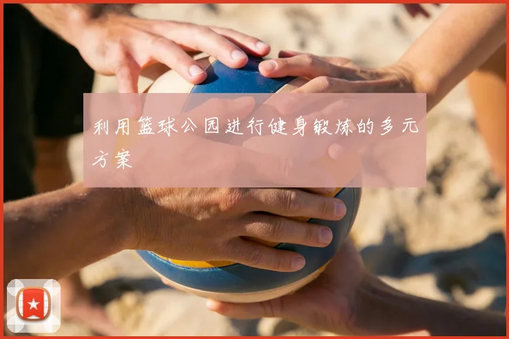 利用篮球公园进行健身锻炼的多元方案