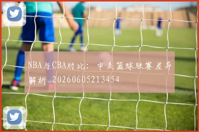 NBA与CBA对比：中美篮球联赛差异解析_20260605213454