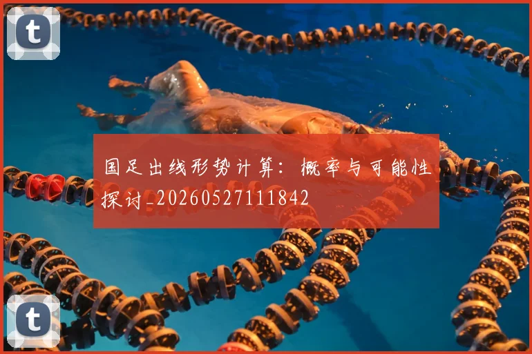 国足出线形势计算：概率与可能性探讨_20260527111842