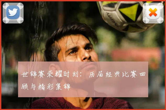 世锦赛荣耀时刻：历届经典比赛回顾与精彩集锦