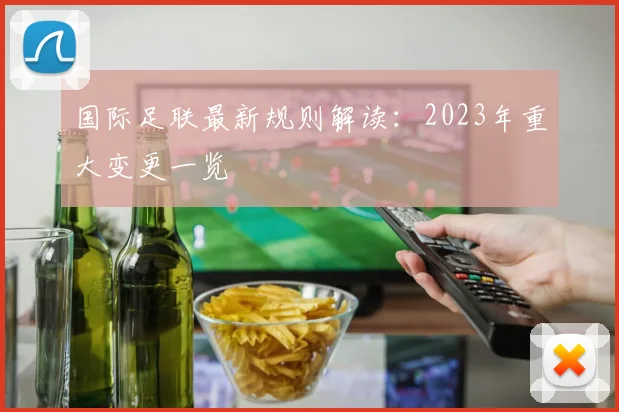 国际足联最新规则解读:2023年重大变更一览
