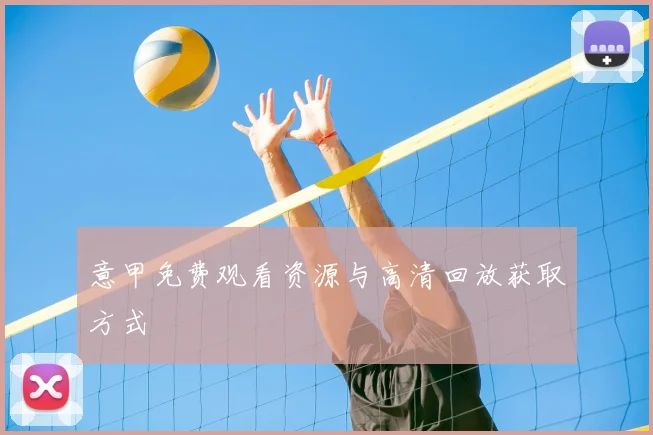 意甲免费观看资源与高清回放获取方式