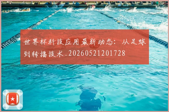 世界杯科技应用最新动态:从足球到转播技术_20260521201728