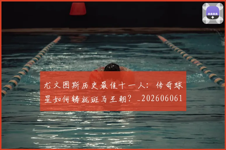 尤文图斯历史最佳十一人:传奇球星如何铸就斑马王朝?_20260606153204