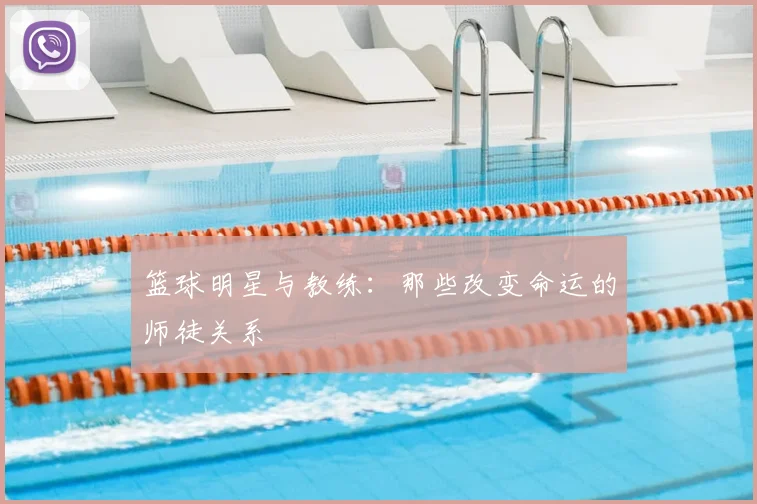 篮球明星与教练:那些改变命运的师徒关系