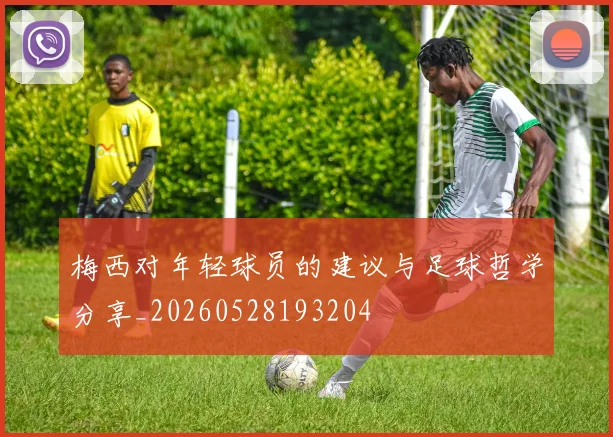 梅西对年轻球员的建议与足球哲学分享_20260528193204
