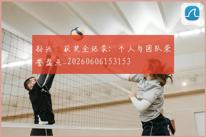 孙兴慜获奖全记录:个人与团队荣誉盘点_20260606153153